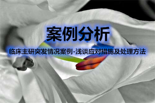 臨床主研突發情況案例-淺談應對措施及處理方法(圖1)
