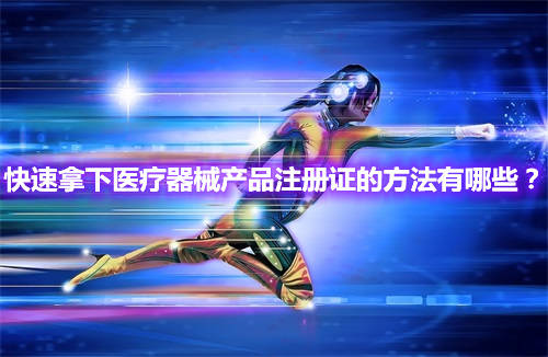 快速辦理醫療器械產品注冊證的方法有哪些？(圖1)