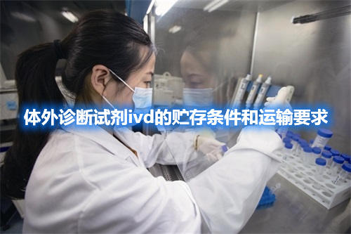 體外診斷試劑ivd的貯存條件和運輸要求