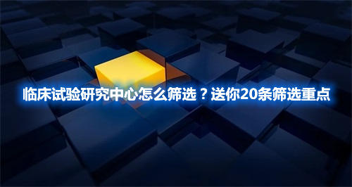 臨床試驗研究中心怎么篩選？送你20條篩選重點(圖1)