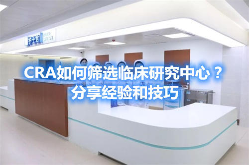 CRA如何篩選臨床研究中心？分享經驗和技巧(圖1)