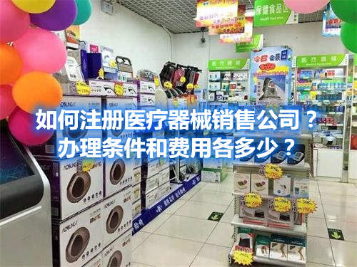 如何注冊醫療器械銷售公司？辦理條件和費用各多少？(圖1)