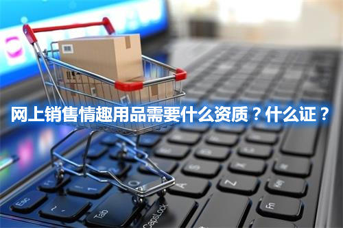 網上銷售情趣用品需要什么資質？什么證？(圖1)