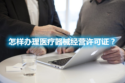 怎樣辦理醫療器械經營許可證？