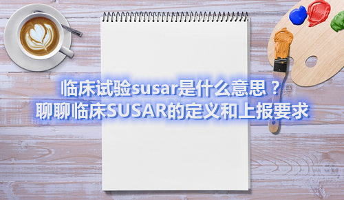 臨床試驗susar是什么意思？聊聊臨床SUSAR的定義和上報要求(圖1)