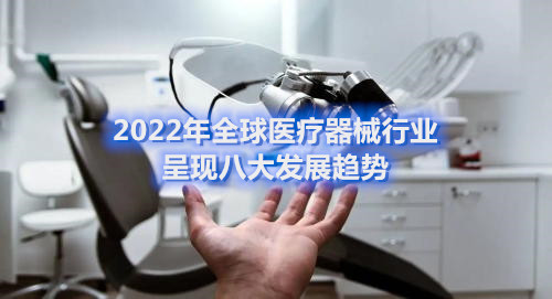 2022年全球醫療器械行業呈現八大發展趨勢(圖1)