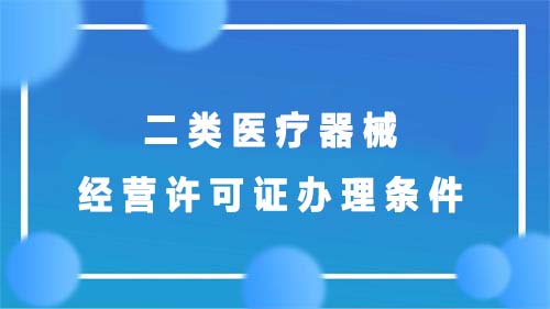 二類醫療器械經營許可證辦理條件(圖1)