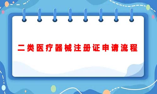 二類醫療器械注冊證申請流程（二類醫療器械注冊證申請的詳細流程）(圖1)