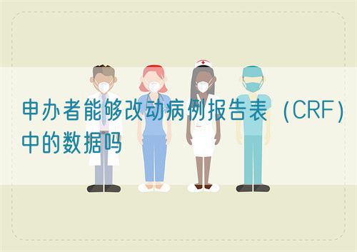 申辦者能夠改動病例報告表（CRF）中的數據嗎(圖1)
