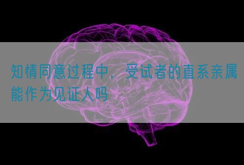 知情同意過程中，受試者的直系親屬能作為見證人嗎(圖1)
