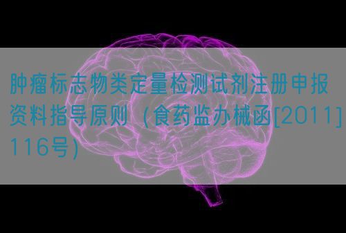 腫瘤標志物類定量檢測試劑注冊申報資料指導原則（食藥監辦械函[2011]116號）(圖1)