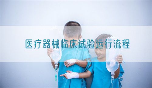 醫療器械臨床試驗運行流程(圖1)