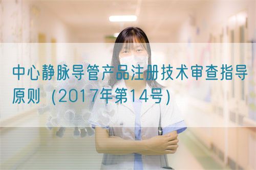 中心靜脈導管產品注冊技術審查指導原則（2017年第14號）(圖1)