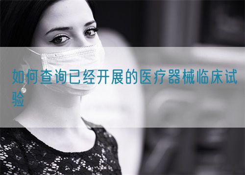如何查詢已經開展的醫療器械臨床試驗(圖1)