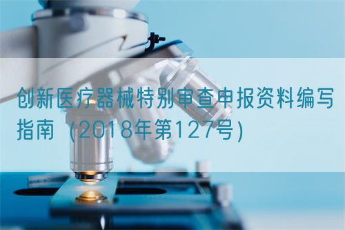 創新醫療器械特別審查申報資料編寫指南（2018年第127號）(圖1)