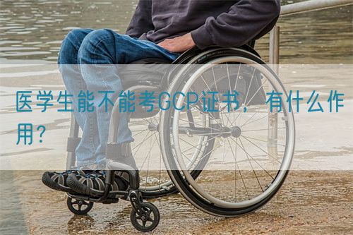 醫學生能不能考GCP證書，有什么作用？(圖1)
