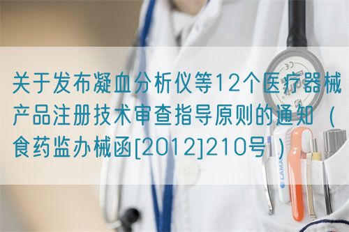 關于發布凝血分析儀等12個醫療器械產品注冊技術審查指導原則的通知（食藥監辦械函[2012]210號 ）