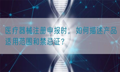 醫療器械注冊申報時，如何描述產品適用范圍和禁忌證？(圖1)