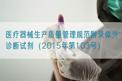 醫療器械生產質量管理規范附錄體外診斷試劑（2015年第103號）