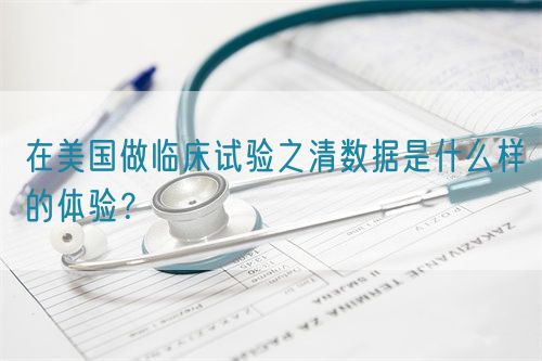 在美國做臨床試驗之清數據是什么樣的體驗？(圖1)