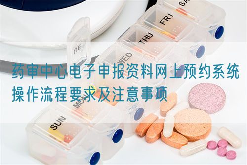 藥審中心電子申報資料網上預約系統操作流程要求及注意事項