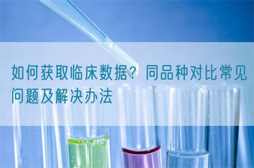 如何獲取臨床數據？同品種對比常見問題及解決辦法(圖1)