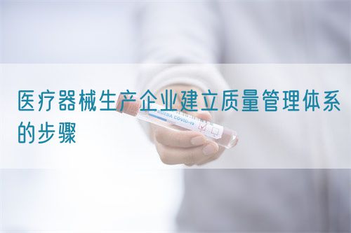 醫療器械生產企業建立質量管理體系的步驟(圖1)