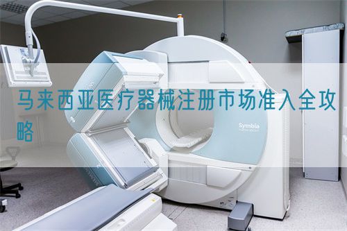 馬來西亞醫療器械注冊市場準入全攻略(圖1)