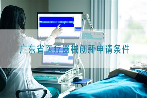 廣東省醫療器械創新申請條件(圖1)