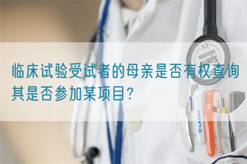 臨床試驗受試者的母親是否有權查詢其是否參加某項目？(圖1)