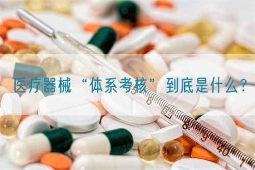 醫療器械“體系考核”到底是什么？(圖1)