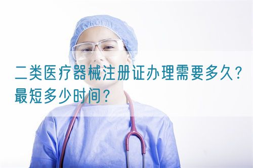 二類醫療器械注冊證辦理需要多久？最短多少時間？(圖1)