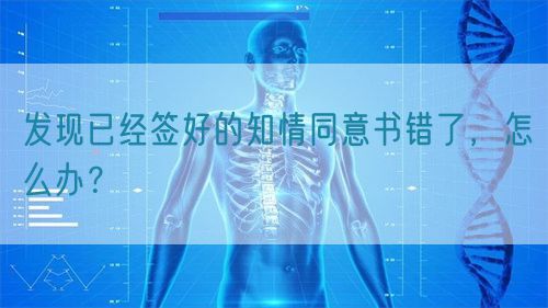 發現已經簽好的知情同意書錯了，怎么辦？(圖1)