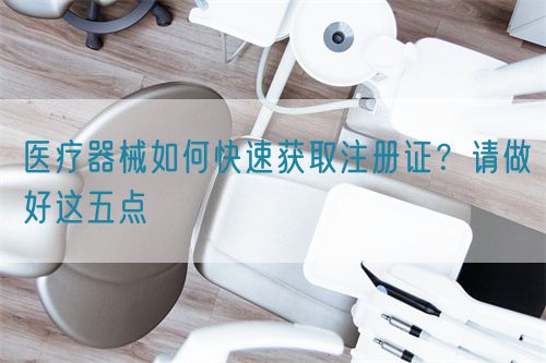 醫療器械如何快速獲取注冊證？請做好這五點(圖1)