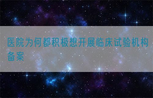 醫院為何都積極想開展臨床試驗機構備案(圖1)