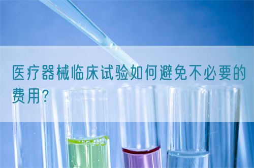 醫療器械臨床試驗如何避免不必要的費用？(圖1)