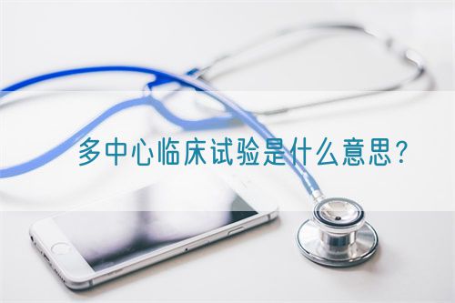 ?多中心臨床試驗是什么意思？(圖1)