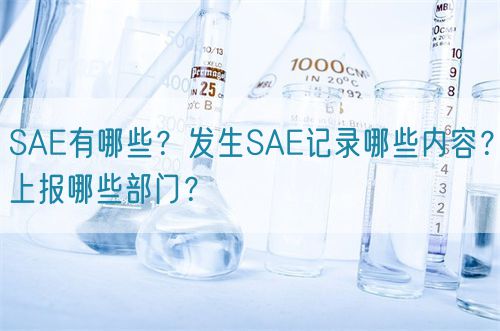 SAE有哪些？發生SAE記錄哪些內容？上報哪些部門？(圖1)