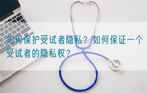 如何保護受試者隱私？如何保證一個受試者的隱私權？(圖1)