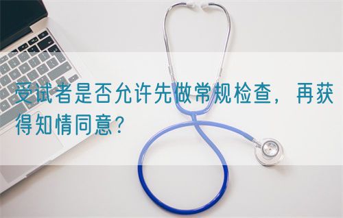受試者是否允許先做常規檢查，再獲得知情同意？(圖1)