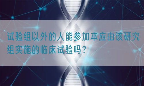 試驗組以外的人能參加本應由該研究組實施的臨床試驗嗎？(圖1)