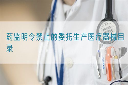藥監明令禁止的委托生產醫療器械目錄(圖1)