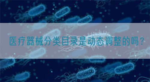 醫療器械分類目錄是動態調整的嗎？(圖1)
