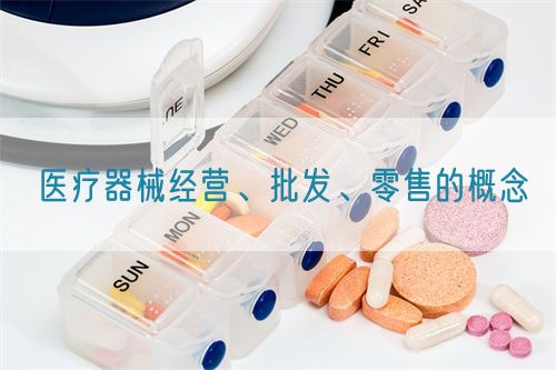 醫療器械經營、批發、零售的概念(圖1)