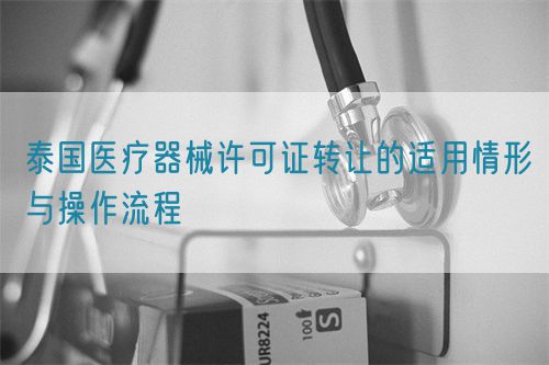 泰國醫療器械許可證轉讓的適用情形與操作流程(圖1)