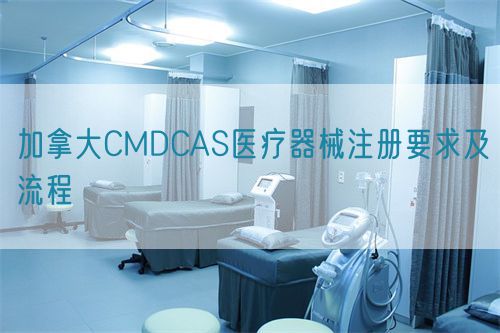 加拿大CMDCAS醫療器械注冊要求及流程(圖1)