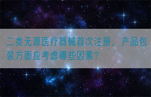 二類無源醫療器械首次注冊，產品包裝方面應考慮哪些因素？(圖1)