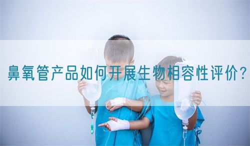 鼻氧管產品如何開展生物相容性評價？(圖1)