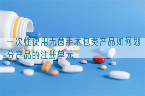 一次性使用無菌手術包類產品如何劃分產品的注冊單元(圖1)