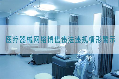 醫療器械網絡銷售違法違規情形警示(圖1)